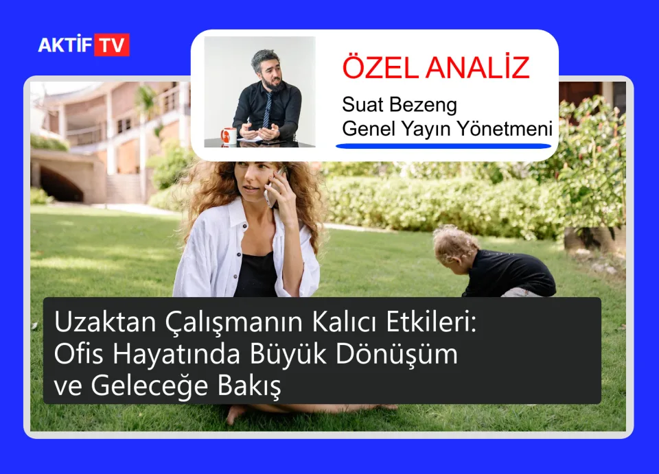 Uzaktan Çalışmanın Kalıcı Etkileri: Ofis Hayatında Büyük Dönüşüm ve Geleceğe Bakış