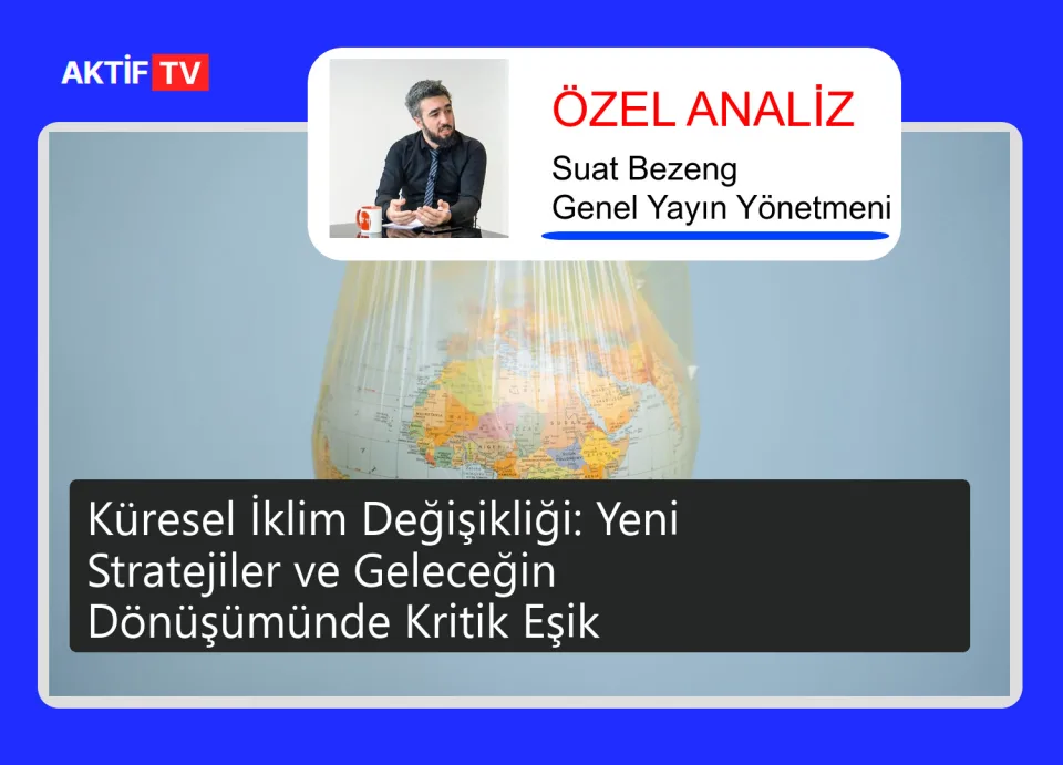 Küresel İklim Değişikliği: Yeni Stratejiler ve Geleceğin Dönüşümünde Kritik Eşik