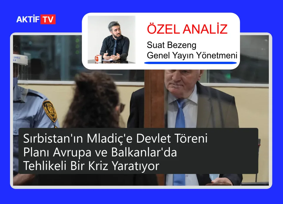 Sırbistan'ın Mladiç'e Devlet Töreni Planı Avrupa ve Balkanlar'da Tehlikeli Bir Kriz Yaratıyor