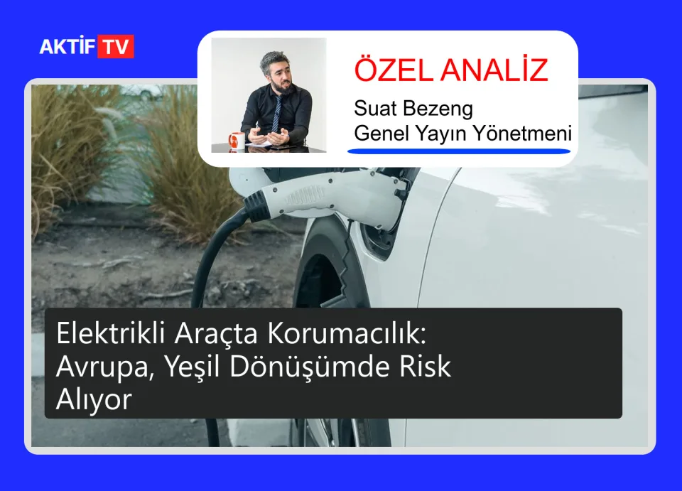 Elektrikli Araçta Korumacılık: Avrupa, Yeşil Dönüşümde Risk Alıyor