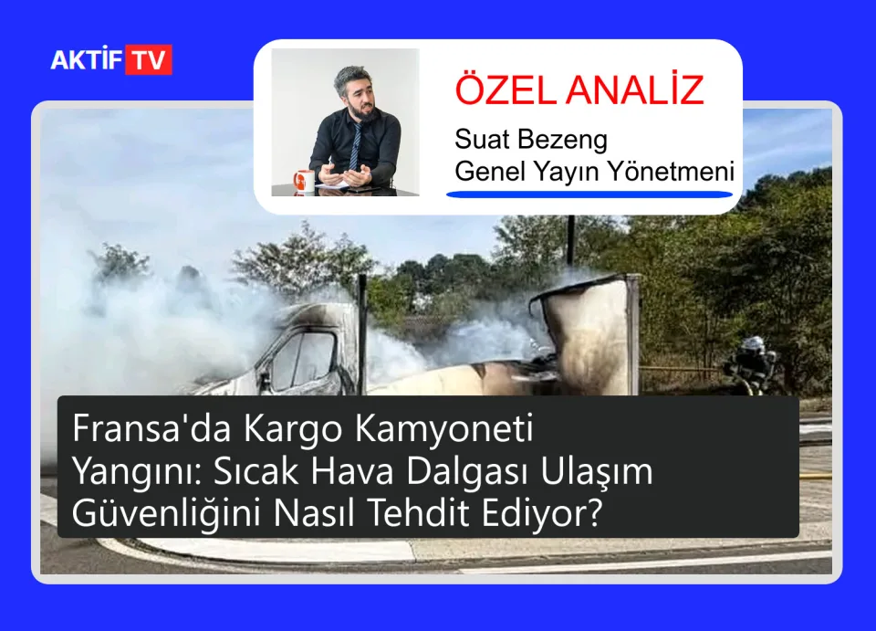 Fransa'da Kargo Kamyoneti Yangını: Sıcak Hava Dalgası Ulaşım Güvenliğini Nasıl Tehdit Ediyor?