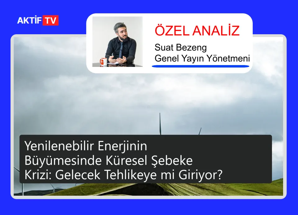Yenilenebilir Enerjinin Büyümesinde Küresel Şebeke Krizi: Gelecek Tehlikeye mi Giriyor?